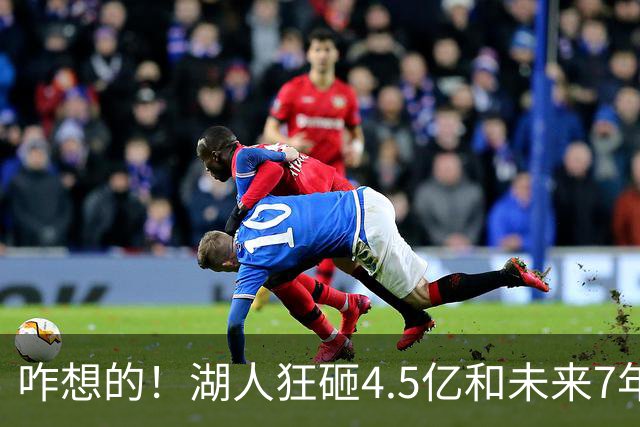 咋想的！湖人狂砸4.5亿&未来7年首轮已无 就凭这开启东契奇时代？