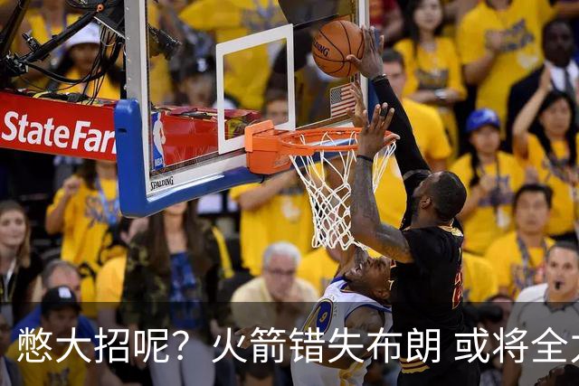 憋大招呢？火箭错失布朗 或将全力追逐欧文