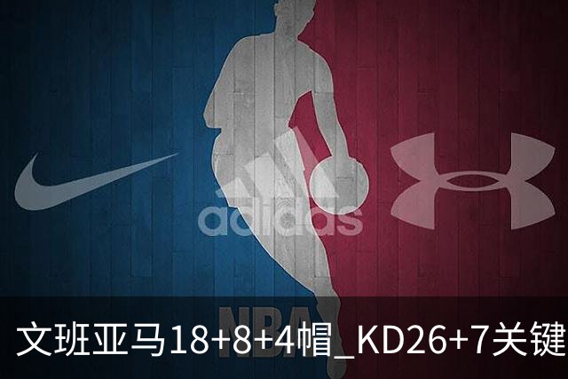 文班亚马18+8+4帽 KD26+7关键失误太阳遭逆转