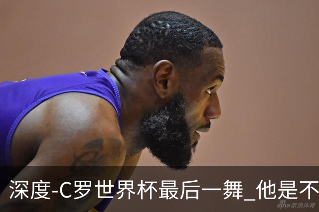 深度-C罗世界杯最后一舞 他是不被别人定义的伟大