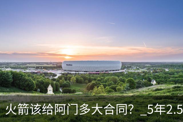 火箭该给阿门多大合同？ 5年2.5亿压力太大 5年1.85亿或比较合适